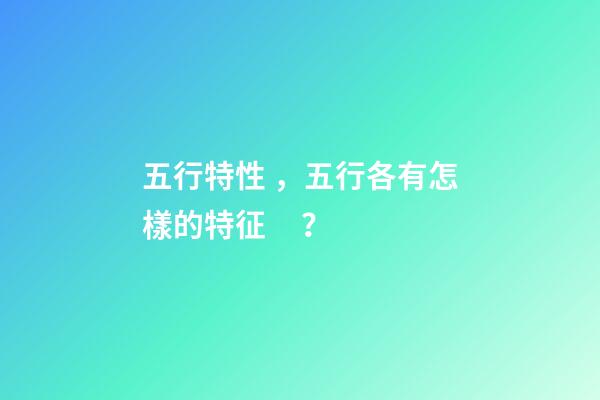 五行特性，五行各有怎樣的特征？